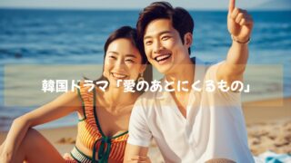 韓国ドラマ「愛のあとにくるもの」アマゾンプライムビデオで配信開始！