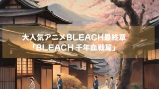 大人気アニメBLEACHの最終章「BLEACH 千年血戦篇」シーズン３　絶賛配信中！