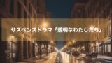 渋谷が舞台の社会派サスペンスドラマ「透明なわたしたち」　アベマTVオリジナルで配信中！