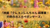 ２０２５年夏公開の映画「クレヨンしんちゃん 超華麗！灼熱のカスカベダンサーズ」主役はボーちゃん！？