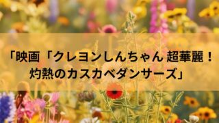 ２０２５年夏公開の映画「クレヨンしんちゃん 超華麗！灼熱のカスカベダンサーズ」主役はボーちゃん！？