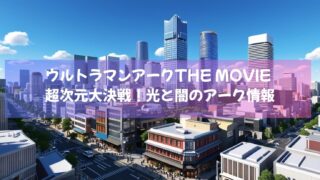 ウルトラマン最新情報！2025年2月21日(金)全国ロードショー「ウルトラマンアークTHE MOVIE 超次元大決戦！光と闇のアーク」とは